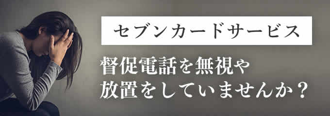 セブン・カードサービスからの督促を無視していませんか？